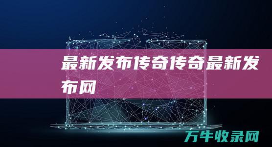 最新发布传奇 传奇最新发布网