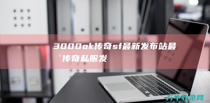 3000ok传奇sf最新发布站 最新传奇私服发布