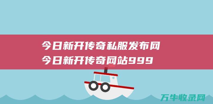 今日新开传奇私服发布网 今日新开传奇网站999