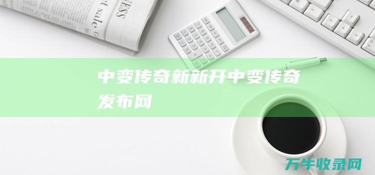 中变传奇新新开 中变传奇发布网