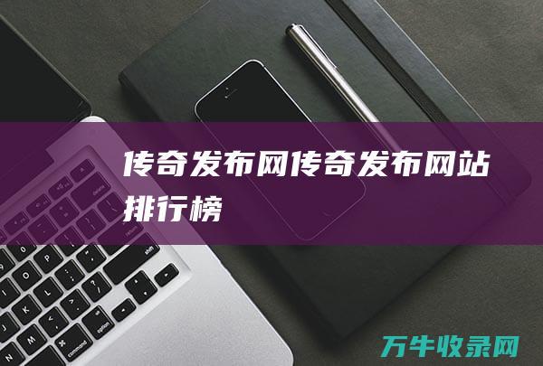 传奇发布网 传奇发布网站排行榜