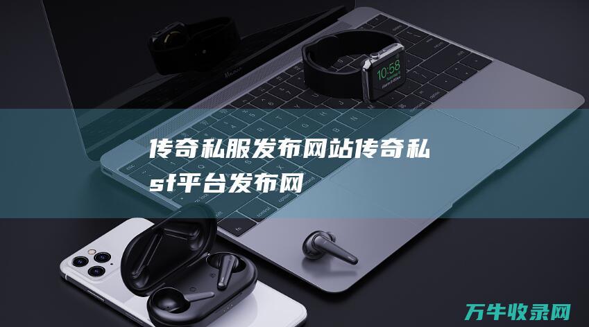 传奇私服发布网站 传奇私sf平台发布网