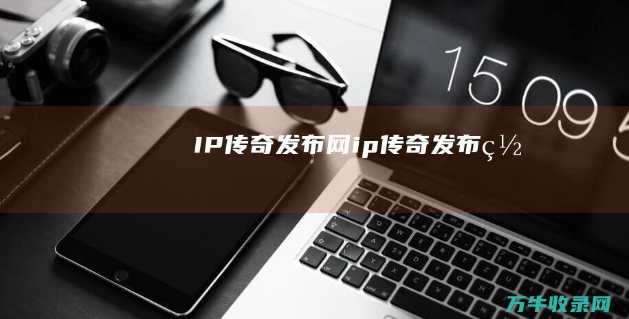 IP传奇发布网 ip传奇发布网