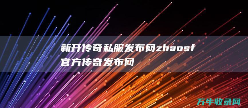 新开传奇私服发布网 zhaosf官方传奇发布网