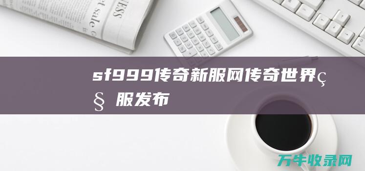 sf999传奇新服网 传奇世界私服发布