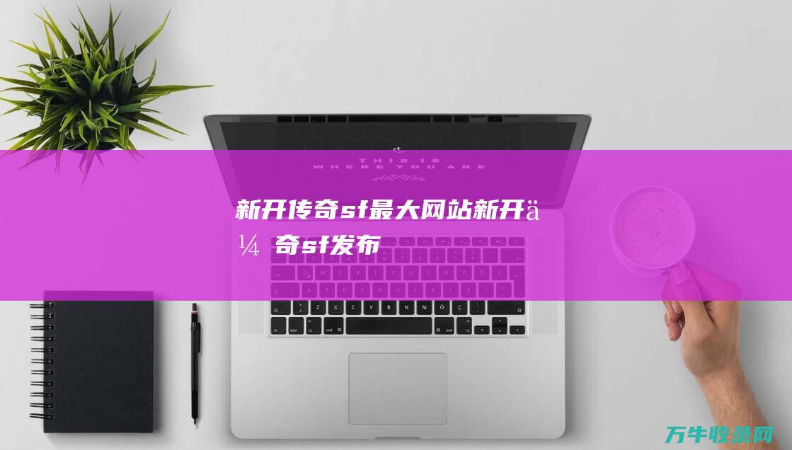 新开传奇sf最大网站 新开传奇sf发布