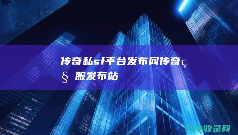 传奇私sf平台发布网 传奇私服发布站