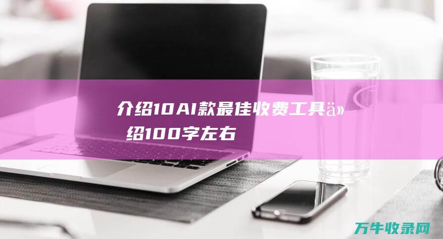 介绍10 AI 款最佳收费 工具 (介绍100字左右)