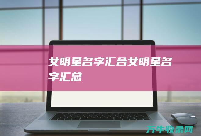 女明星名字汇合女明星名字汇总