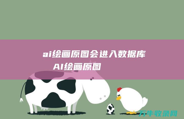 ai绘画原图会进入数据库吗 (AI绘画原图)