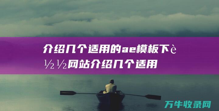 介绍几个适用的 ae模板下载网站 (介绍几个适用的成语)