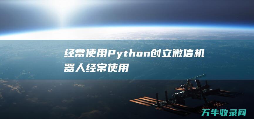 经常使用Python创立微信机器人经常使用