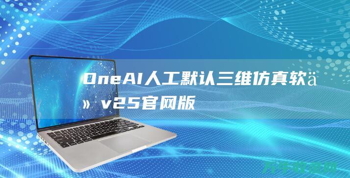 One AI人工默认三维仿真软件v2.5官网版 3D (oneai人工客服)