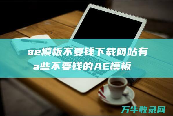 ae模板不要钱下载网站有哪些不要钱的AE模板下载网站百度云链接的最好 (ae模板不能用)