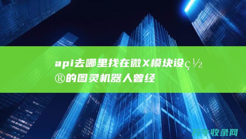 api去哪里找在微X模块设置的图灵机器人曾经