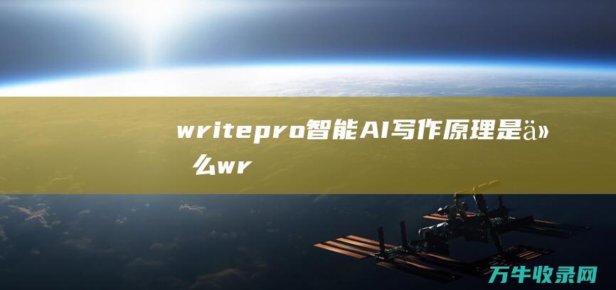 writepro智能AI写作原理是什么 (writepass免费查重)