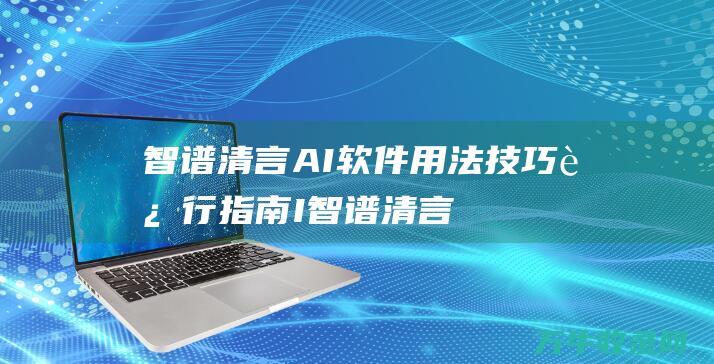 智谱清言AI软件用法技巧 运行指南I (智谱清言Ai)