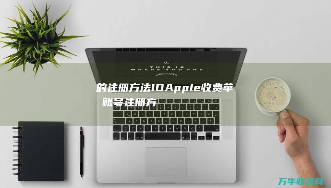 的注册方法 ID Apple 收费苹果账号 (注册方式)