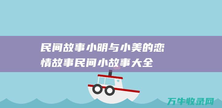 民间故事 小明与小美的恋情故事 (民间小故事大全阅读)