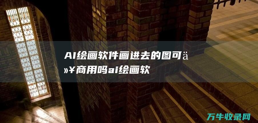 AI绘画软件画进去的图可以商用吗 (ai绘画软件破解版)