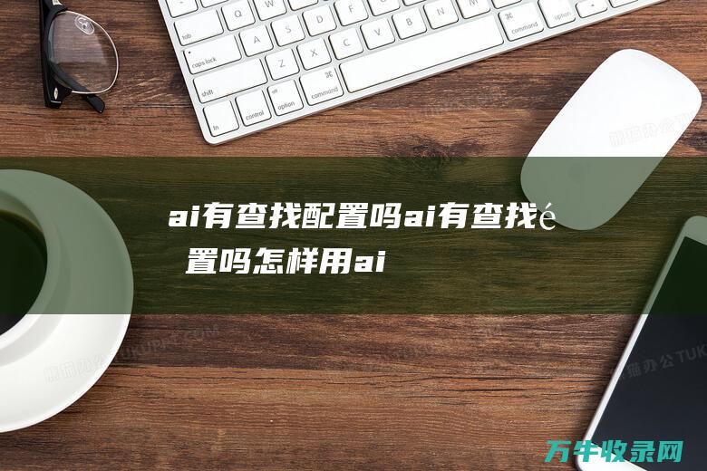 ai有查找配置吗ai有查找配置吗怎样用 (ai查找快捷键)