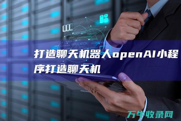 打造聊天机器人 openAI 小程序 (打造聊天机器人的意义)