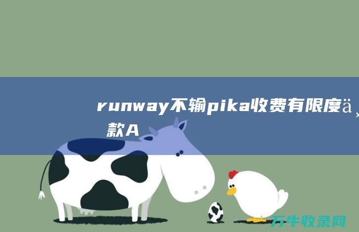 runway 不输pika 收费！有限度！一款AI视频制造的良知工具！附教程 (runway免费版)