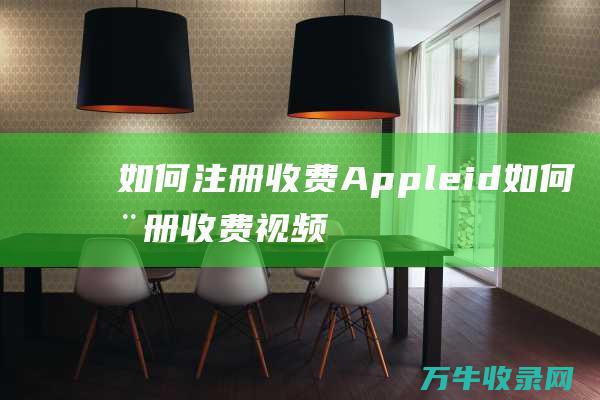 如何注册收费Appleid (如何注册收费视频账号)