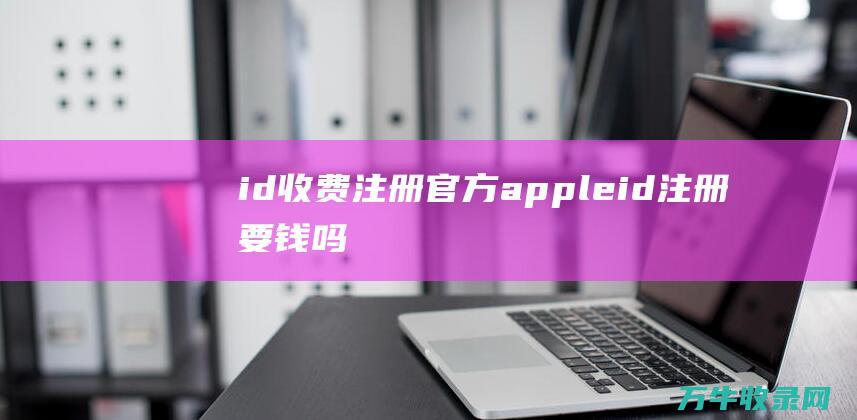 id收费注册官方 apple (id注册要钱吗)