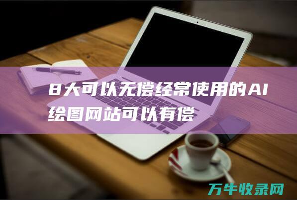 8大可以无偿经常使用的AI绘图网站 (可以有偿可以无偿的合同)