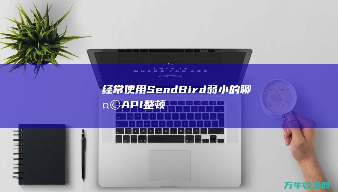 经常使用SendBird弱小的聊天API整顿您的支持票证 (经常使用色甘奈甲那敏鼻喷雾会导致眼部浮肿吗)