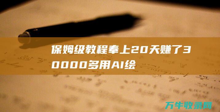 保姆级教程奉上 20天赚了30000多 用AI绘画做小说推文 (保姆级教程是什么意思)