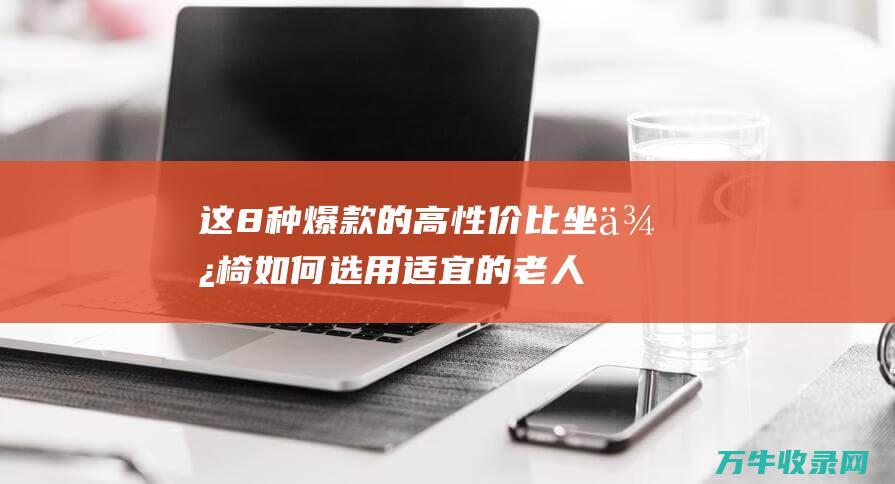 这8种爆款的高性价比坐便椅 如何选用适宜的老人坐便椅 满足所有要求！安保又繁难！ (爆款商品有哪些)