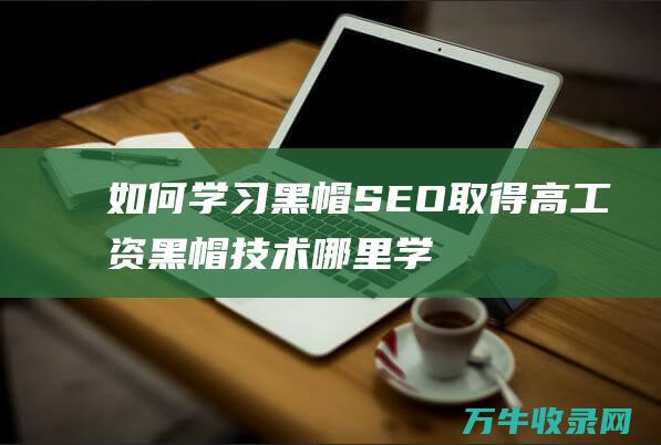 如何学习黑帽SEO取得高工资黑帽技术哪里学