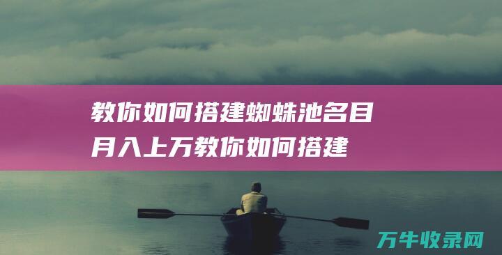 教你如何搭建蜘蛛池名目月入上万 (教你如何搭建房子)