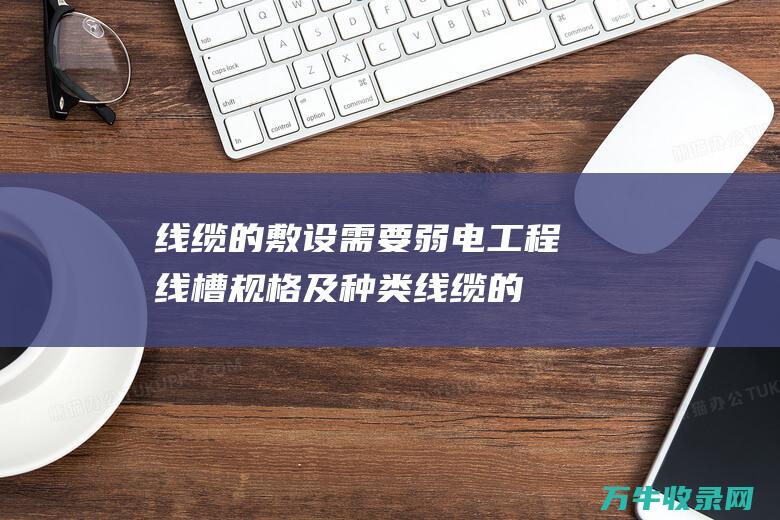 线缆的敷设需要 弱电工程线槽规格及种类 (线缆的敷设需要什么)