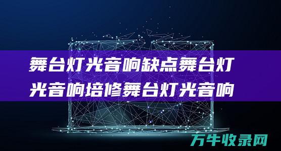 舞台灯光音响缺点 舞台灯光音响培修 舞台灯光音响缺点处置方法 (舞台音响灯光设备全套多少钱)