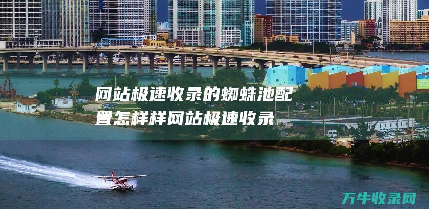 网站极速收录的配置怎样样网站极速收录