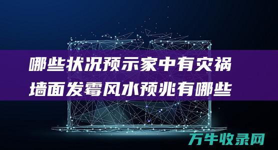 哪些状况预示家中有灾祸 墙面发霉风水预兆有哪些 (哪些状况预示怀孕)