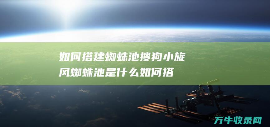 如何搭建蜘蛛池 搜狗小旋风蜘蛛池是什么 (如何搭建蜘蛛池教程)