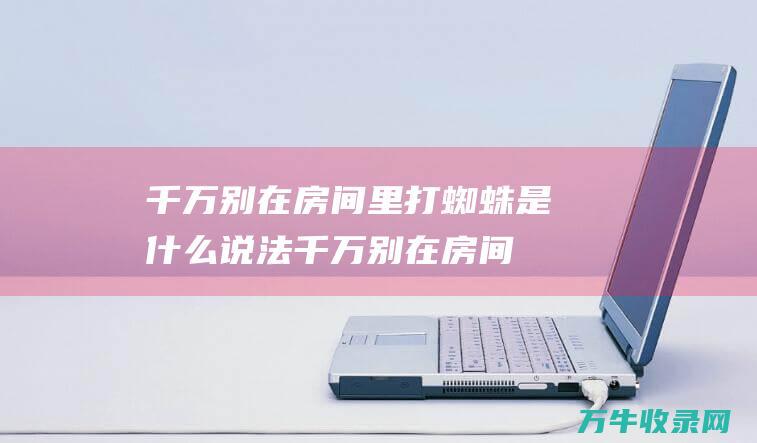 千万别在房间里打蜘蛛是什么说法千万别在房间