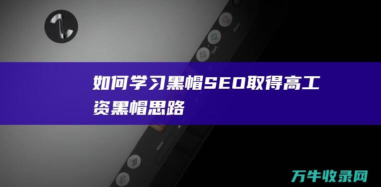 如何学习黑帽SEO取得高工资黑帽思路