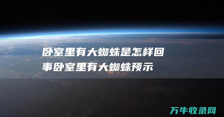 卧室里有大蜘蛛是怎样回事卧室里有大蜘蛛预示