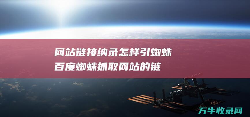 网站链接纳录怎样引蜘蛛百度蜘蛛抓取网站的链