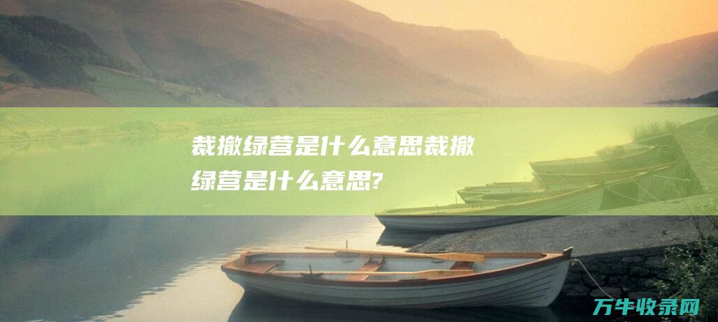 裁撤绿营是什么意思 (裁撤绿营是什么意思?)