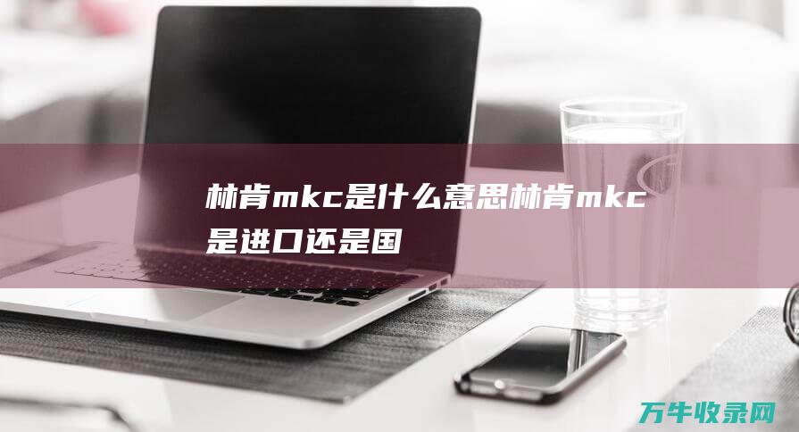 林肯mkc是什么意思林肯mkc是进口还是国