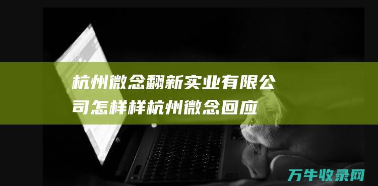 杭州微念翻新实业有限公司怎样样杭州微念回应