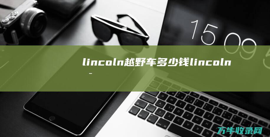 lincoln越野车多少钱 (lincoln是什么车牌子)