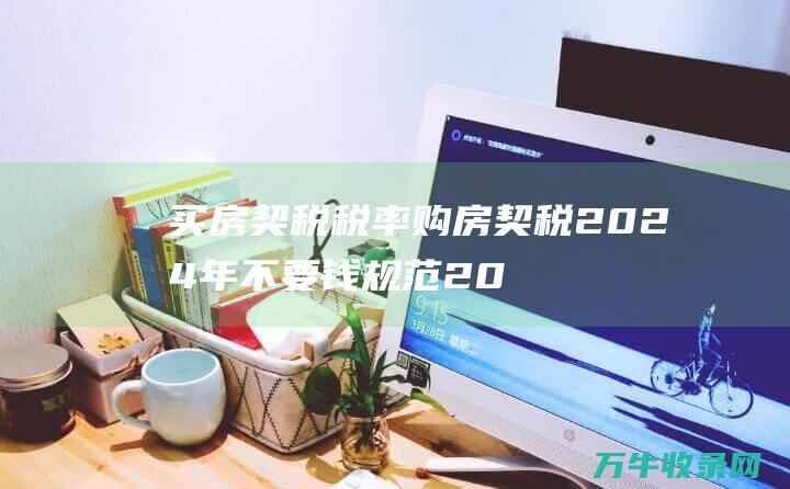 买房契税税率 购房契税2024年不要钱规范 2024契税减免活动政策有哪些 (个人买房契税税率)