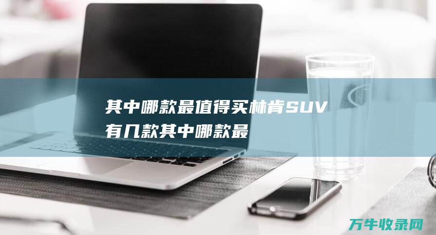 其中哪款最值得买林肯SUV有几款其中哪款最